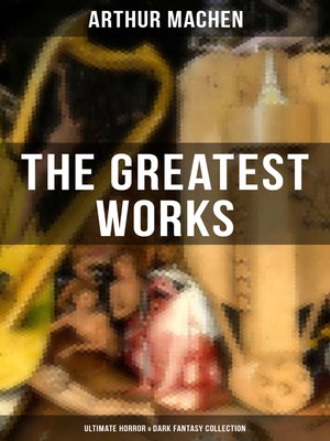 cover image of The Greatest Works of Arthur Machen--Ultimate Horror & Dark Fantasy Collection